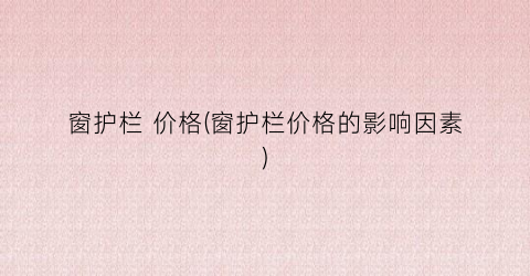 窗护栏 价格(窗护栏价格的影响因素)